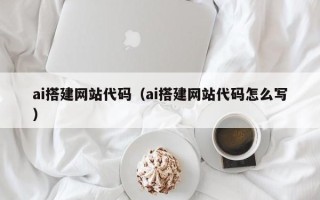 项城ai搭建网站代码（ai搭建网站代码怎么写）