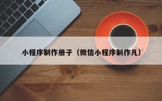 项城小程序制作册子（微信小程序制作凡）