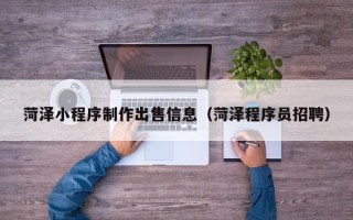 项城菏泽小程序制作出售信息（菏泽程序员招聘）