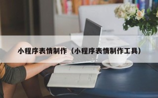 项城小程序表情制作（小程序表情制作工具）