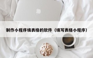 项城制作小程序填表格的软件（填写表格小程序）