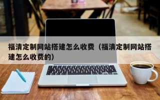 项城福清定制网站搭建怎么收费（福清定制网站搭建怎么收费的）