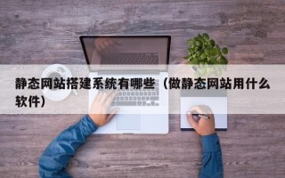 项城静态网站搭建系统有哪些（做静态网站用什么软件）