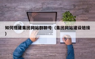 项城如何搭建集团网站群聊号（集团网站建设链接）