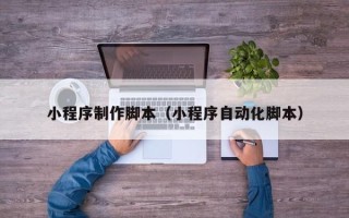 项城小程序制作脚本（小程序自动化脚本）