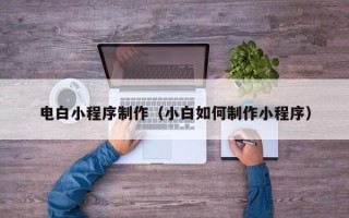 项城电白小程序制作（小白如何制作小程序）