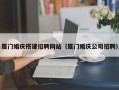 项城厦门婚庆搭建招聘网站（厦门婚庆公司招聘）