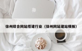 项城徐州综合网站搭建行业（徐州网站建站模板）