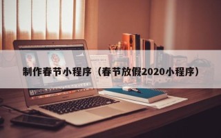 项城制作春节小程序（春节放假2020小程序）
