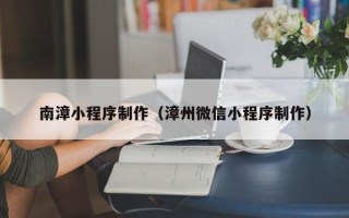 项城南漳小程序制作（漳州微信小程序制作）