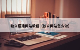项城独立搭建网站教程（独立网站怎么做）