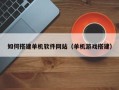 项城如何搭建单机软件网站（单机游戏搭建）