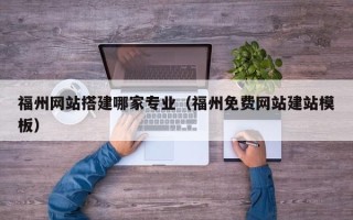项城福州网站搭建哪家专业（福州免费网站建站模板）