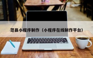 项城范县小程序制作（小程序在线制作平台）