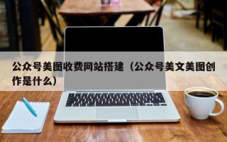 项城公众号美图收费网站搭建（公众号美文美图创作是什么）