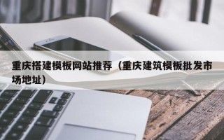 项城重庆搭建模板网站推荐（重庆建筑模板批发市场地址）