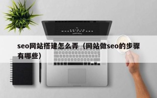 项城seo网站搭建怎么弄（网站做seo的步骤有哪些）