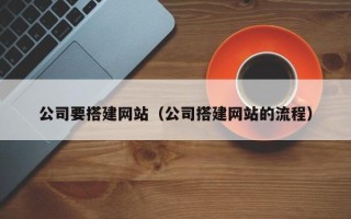 项城公司要搭建网站（公司搭建网站的流程）